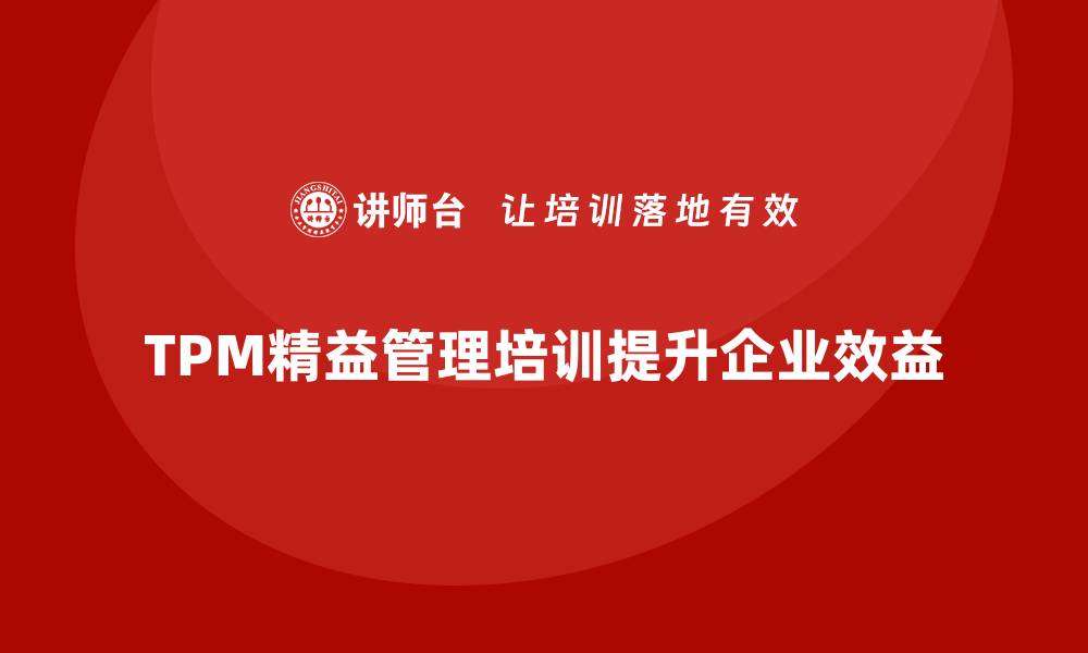 文章提升企业效益的TPM精益设备管理培训攻略的缩略图