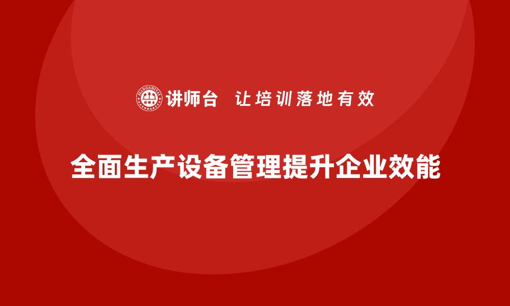 全面生产设备管理提升企业效能