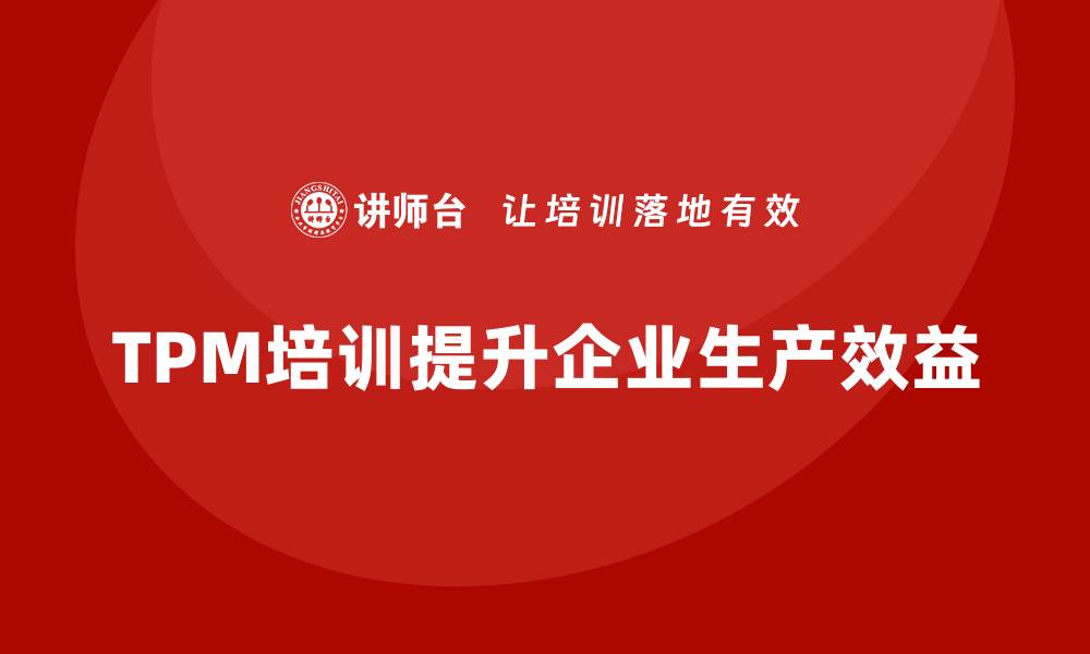文章提升企业效益的TPM全面生产设备管理内训揭秘的缩略图
