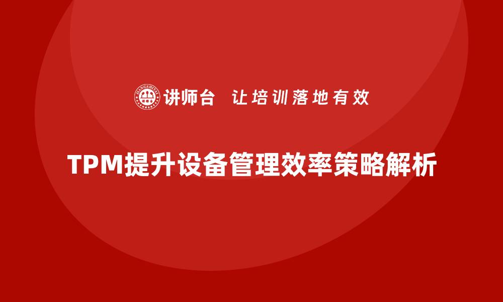 文章提升设备管理效率的TPM辅导策略解析的缩略图