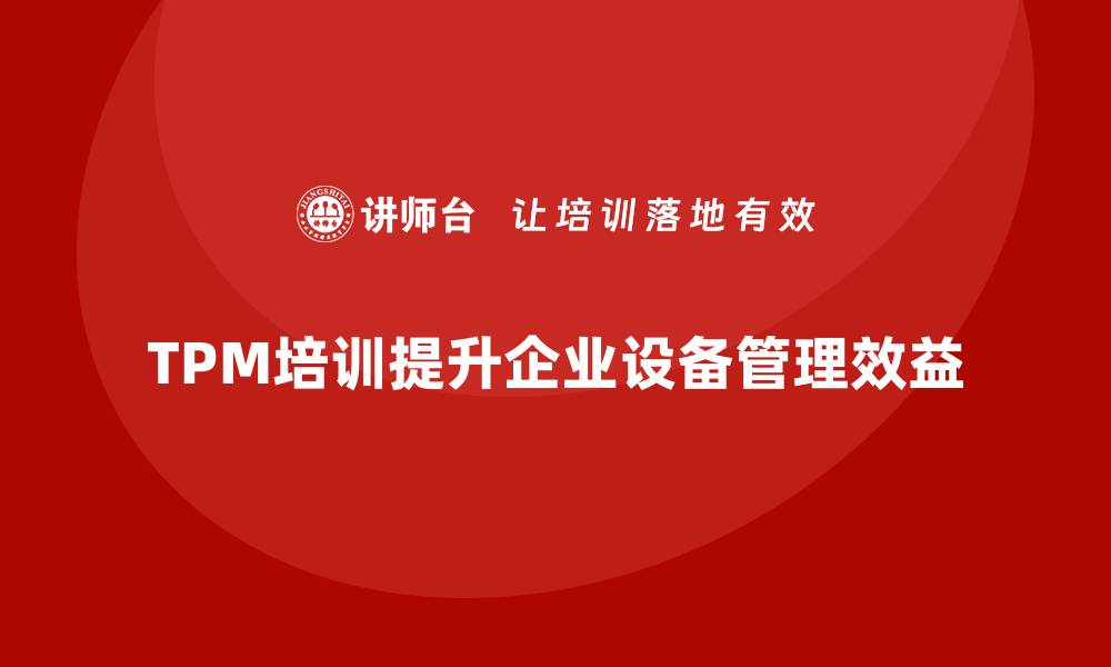 文章全面解析TPM设备管理理念提升企业效益的缩略图