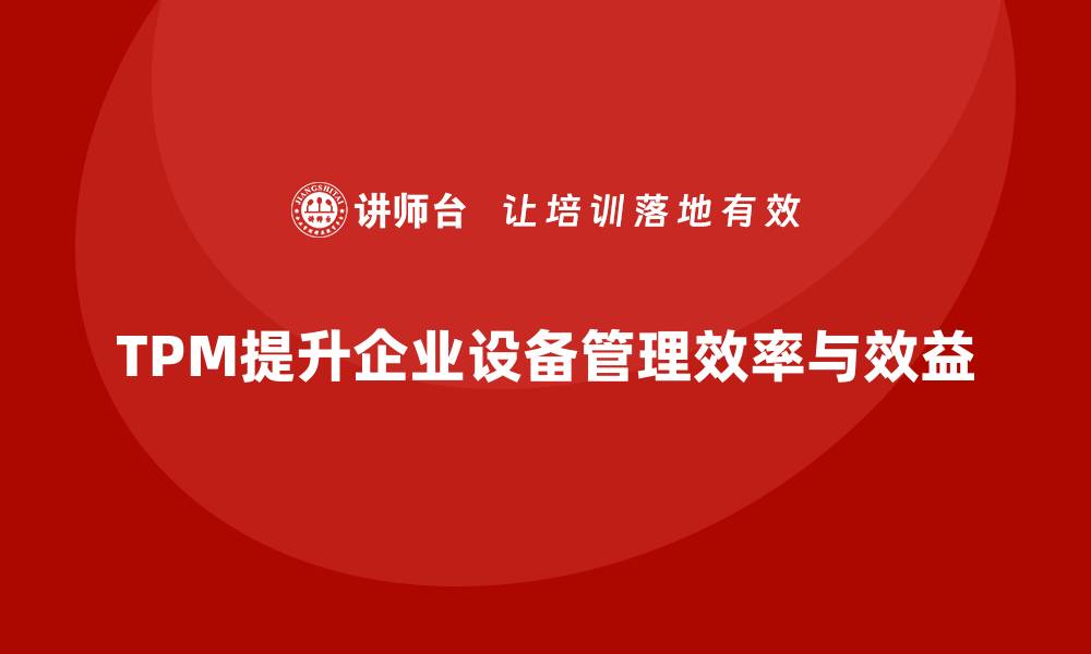 文章全面解析TPM设备管理内容，提升企业效率与效益的缩略图