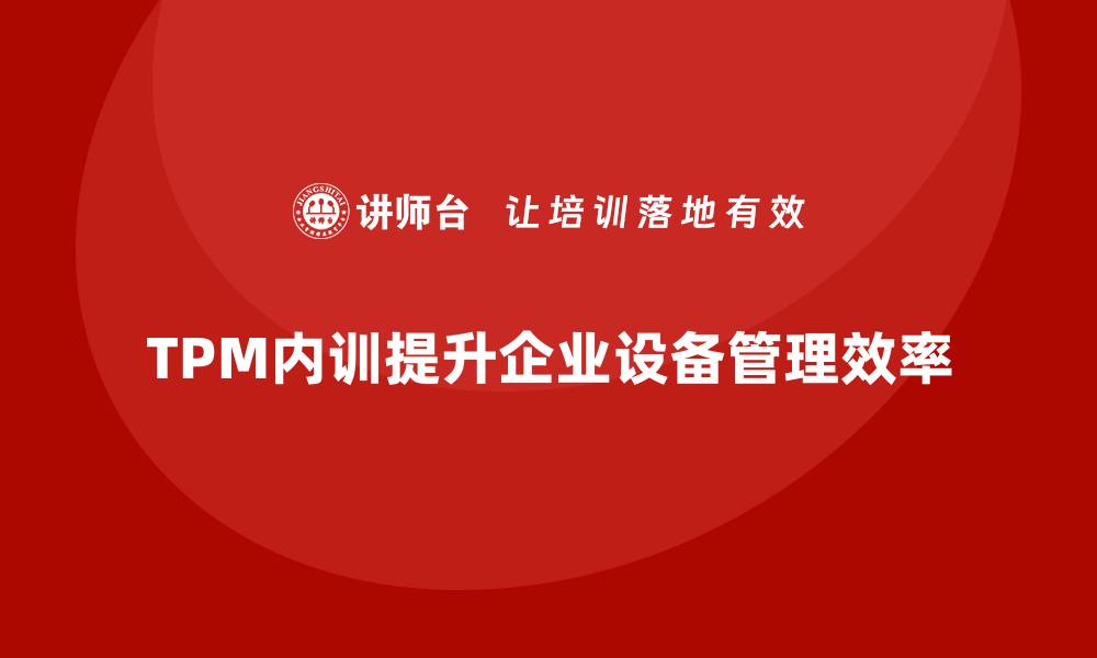 文章提升企业效率的TPM设备管理内训揭秘的缩略图