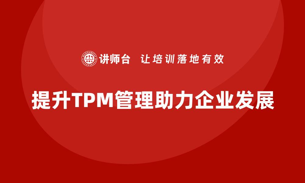文章提升TPM设备管理体系 助力企业高效运作与发展的缩略图
