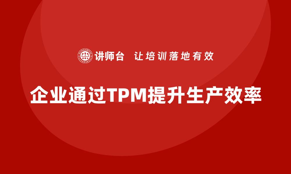 文章提升生产效率的TPM设备管理体系全解析的缩略图