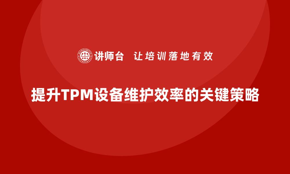 文章提升TPM设备维护效率的五大关键策略的缩略图