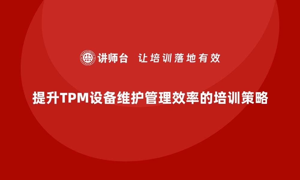文章提升TPM设备维护管理效率的企业培训秘诀的缩略图