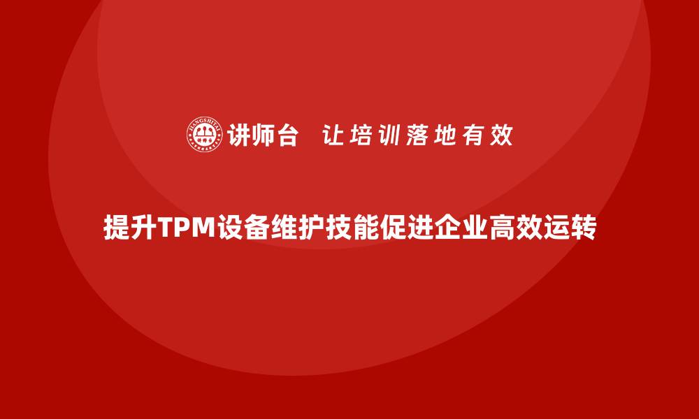 提升TPM设备维护技能促进企业高效运转