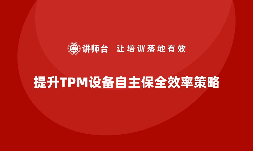 文章提升TPM设备自主保全效率的关键策略解析的缩略图