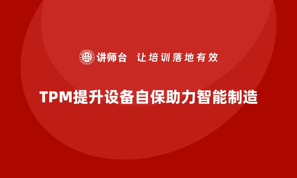 文章提升TPM设备自主保全水平，助力企业智能制造转型的缩略图