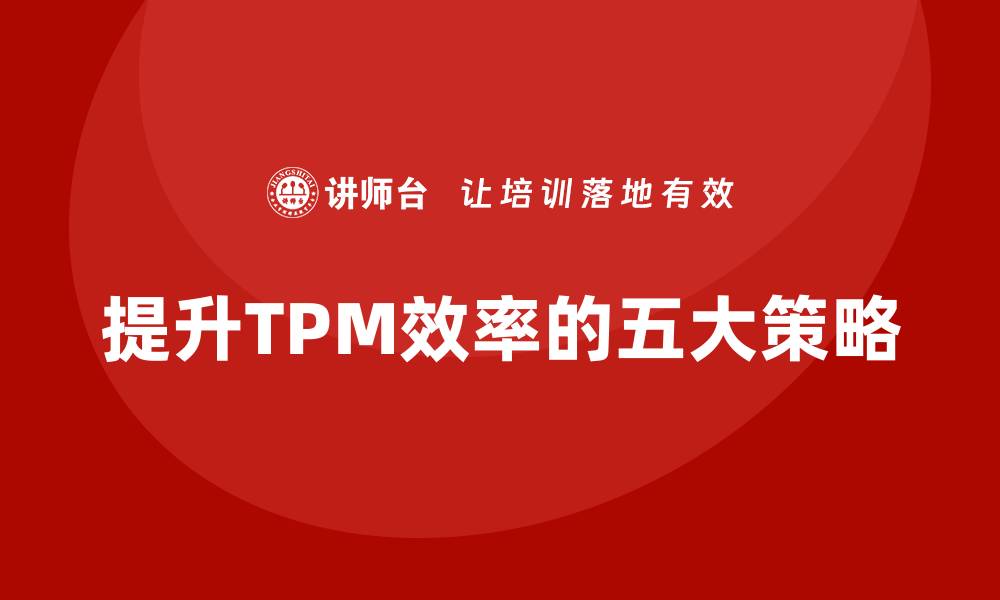 文章提升TPM设备自主保全效率的五大策略解析的缩略图