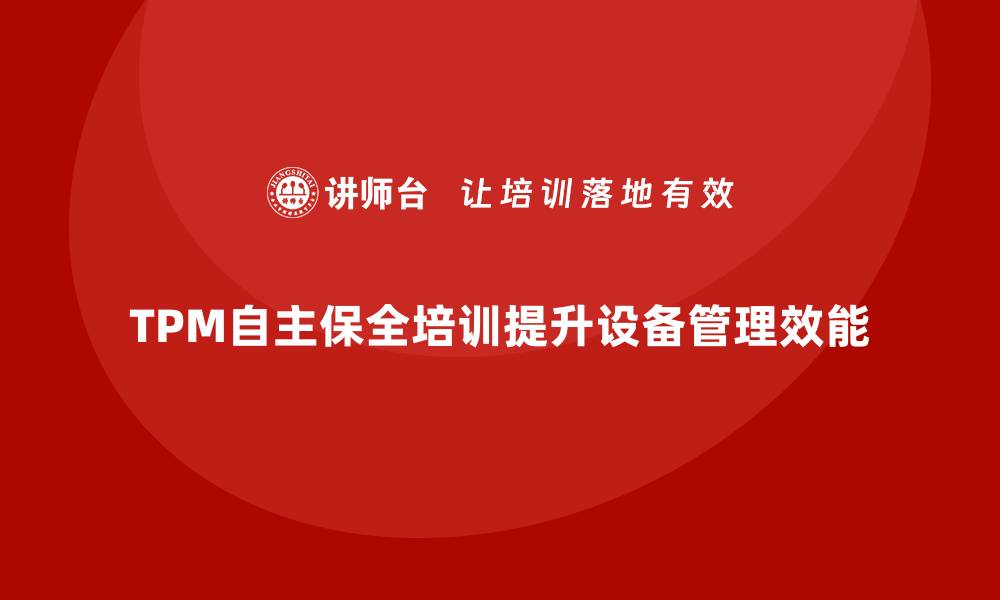 文章提升设备管理效能的TPM自主保全培训秘籍的缩略图