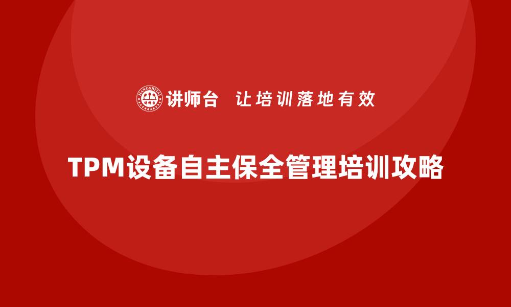 文章提升TPM设备自主保全管理能力的企业培训攻略的缩略图