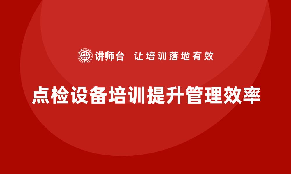 文章点检设备企业培训的重要性与实用策略解析的缩略图