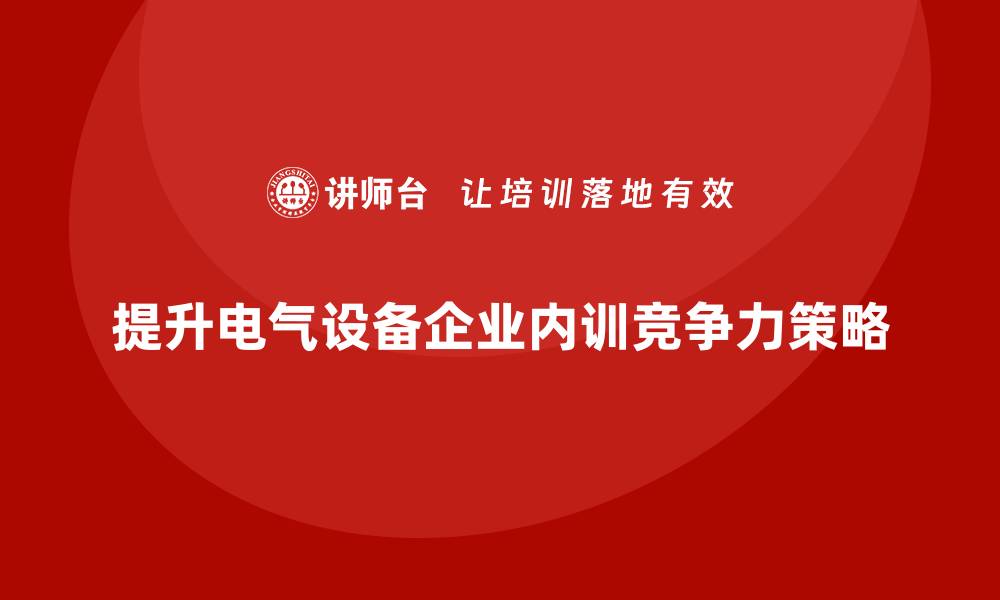 文章提升电气设备企业竞争力的内训策略分享的缩略图
