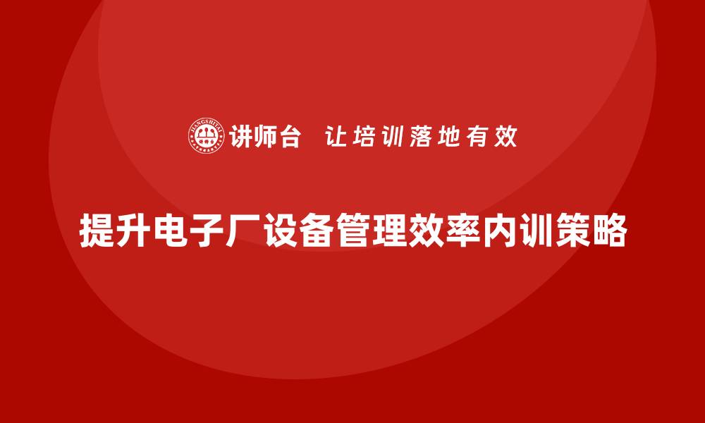 文章提升电子厂设备管理效率的企业内训秘籍的缩略图
