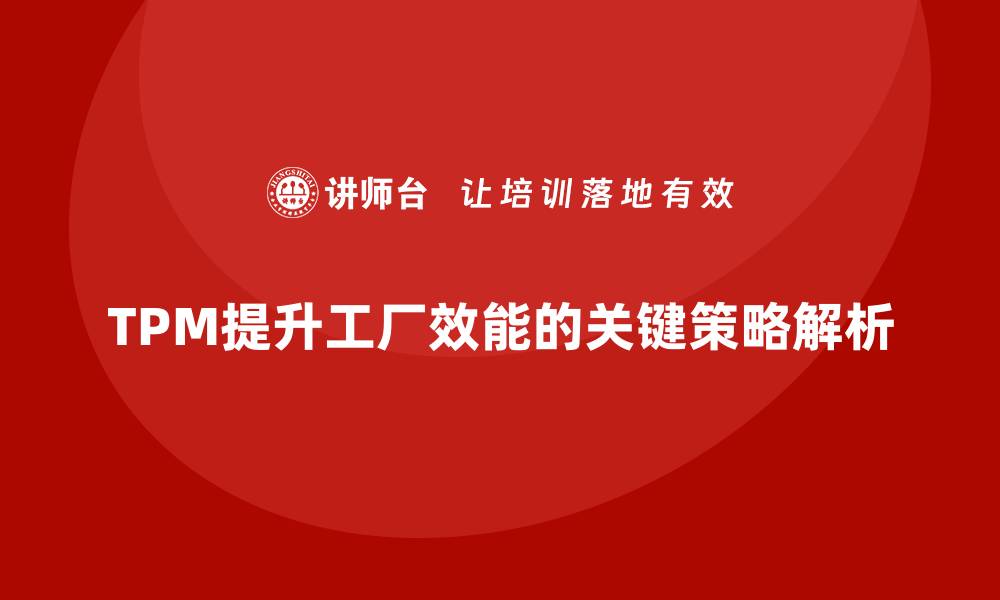 TPM提升工厂效能的关键策略解析