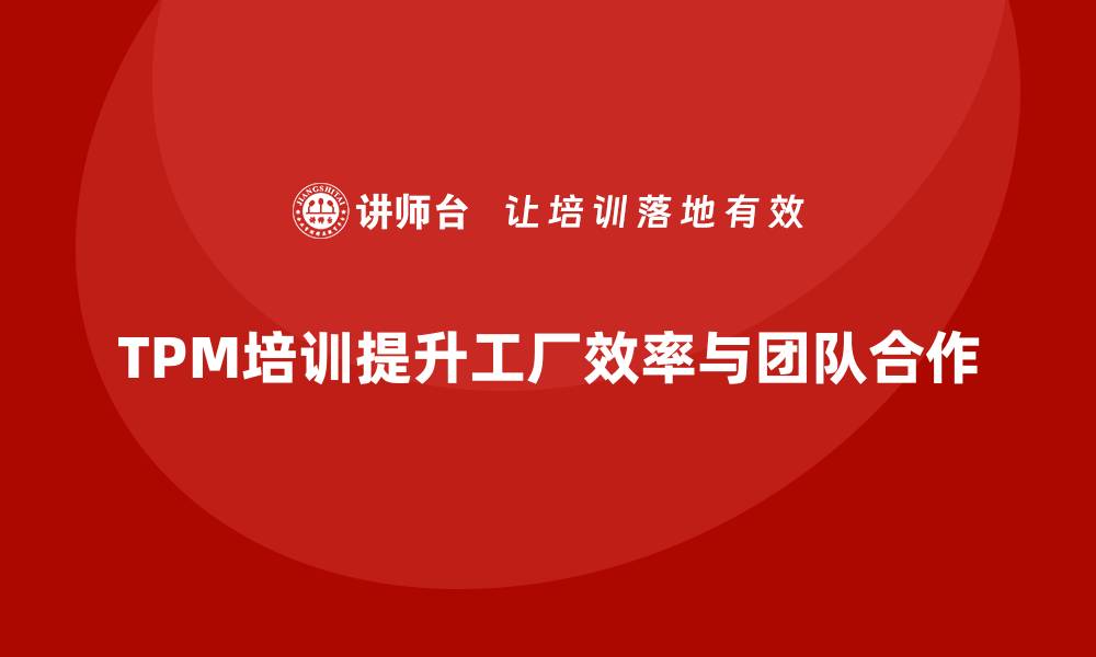 文章提升工厂效率必备：TPM设备管理培训全攻略的缩略图