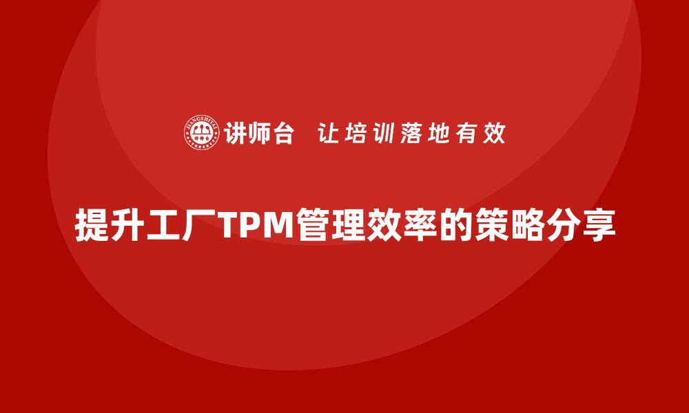 文章提升工厂设备TPM管理效率的五大策略分享的缩略图