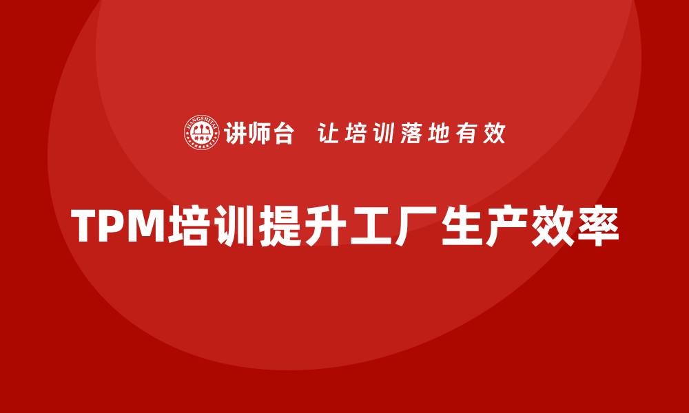 文章提升工厂效率的关键：TPM设备管理培训全攻略的缩略图