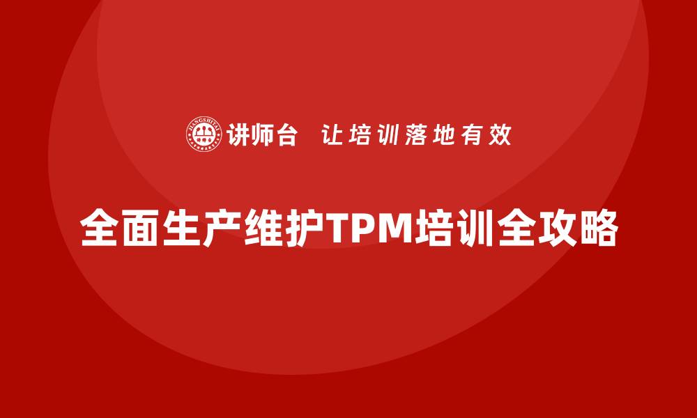 文章提升工厂设备效率的TPM管理企业培训全攻略的缩略图