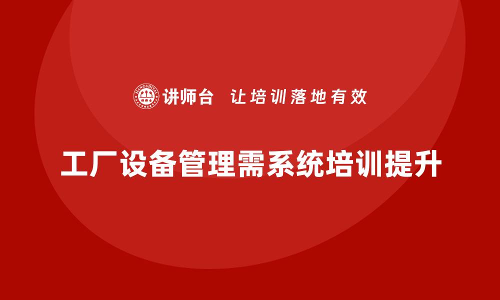 文章工厂设备管理的最佳实践与提升方案揭秘的缩略图