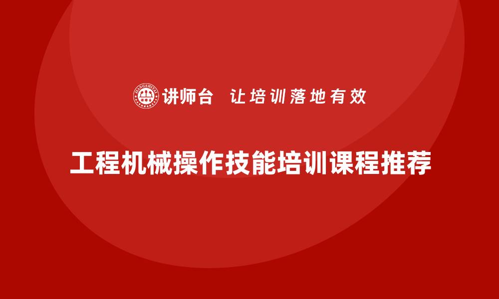 工程机械操作技能培训课程推荐
