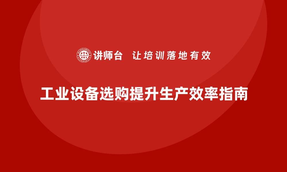 工业设备选购提升生产效率指南