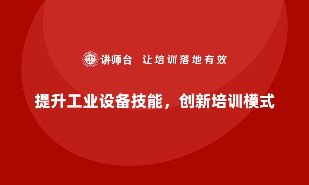 文章提升工业设备技能，打造专业培训新模式的缩略图