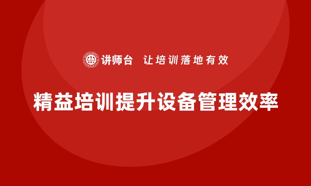 文章提升设备管理效率的精益培训课程推荐的缩略图
