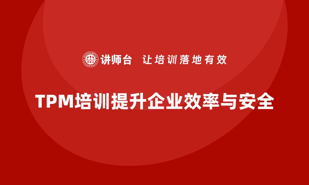文章全面设备管理TPM助力企业提升生产效率与安全性的缩略图