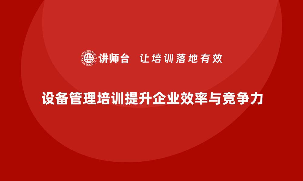 设备管理培训提升企业效率与竞争力