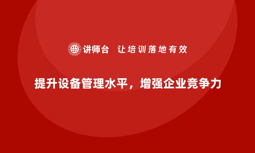 提升设备管理水平，增强企业竞争力