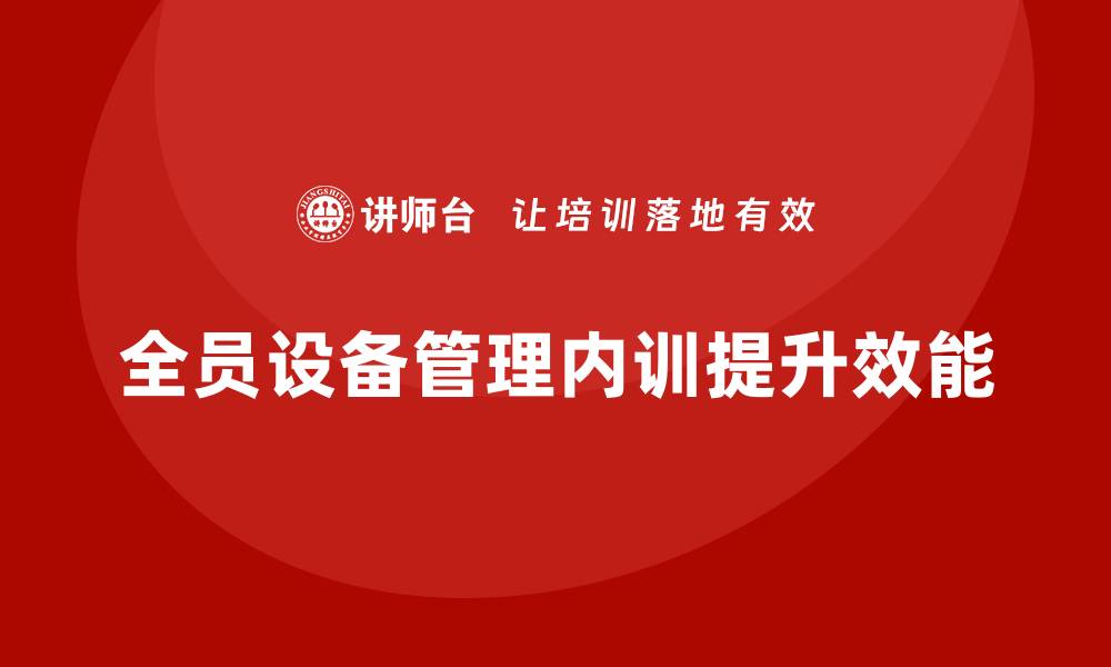 文章全面提升企业效能的全员设备管理内训解析的缩略图