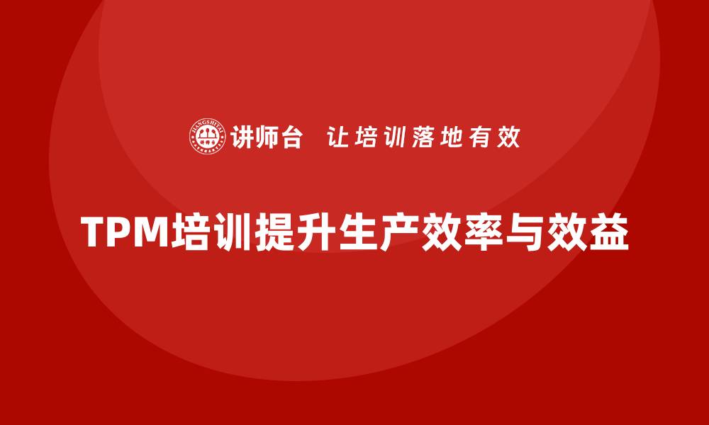 文章如何通过设备TPM提升企业生产效率与效益的缩略图