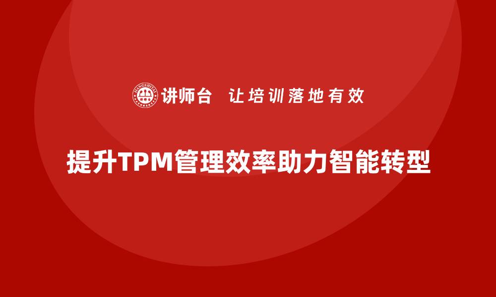 文章提升设备TPM管理效率，助力企业智能化转型的缩略图