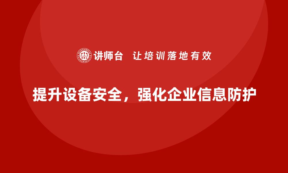 文章提升设备安全防护，保障企业信息安全的有效策略的缩略图