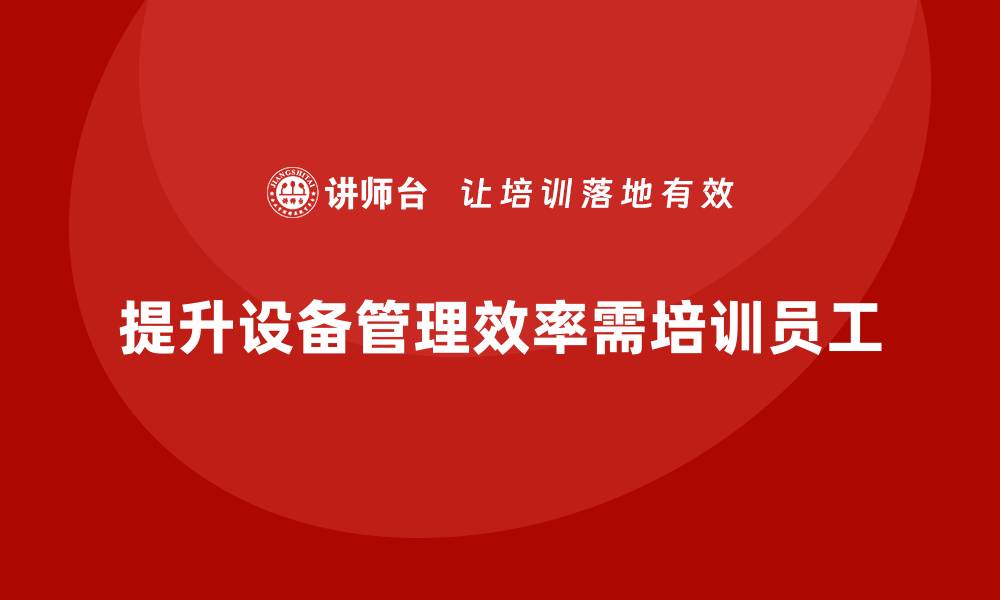 提升设备管理效率需培训员工