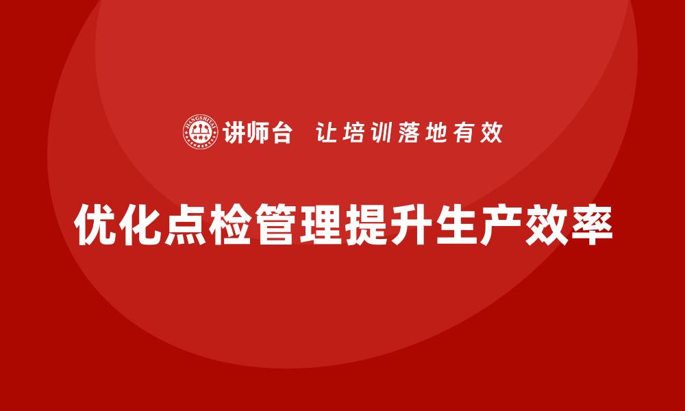 文章优化设备点检管理，提高生产效率的秘密技巧的缩略图