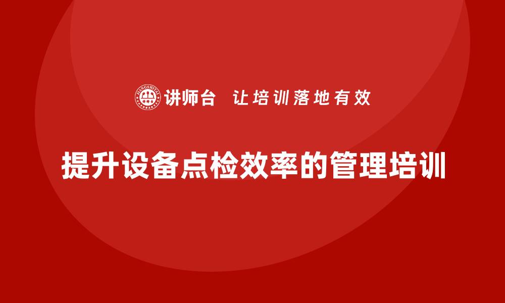 文章提升设备点检效率的管理培训秘籍分享的缩略图