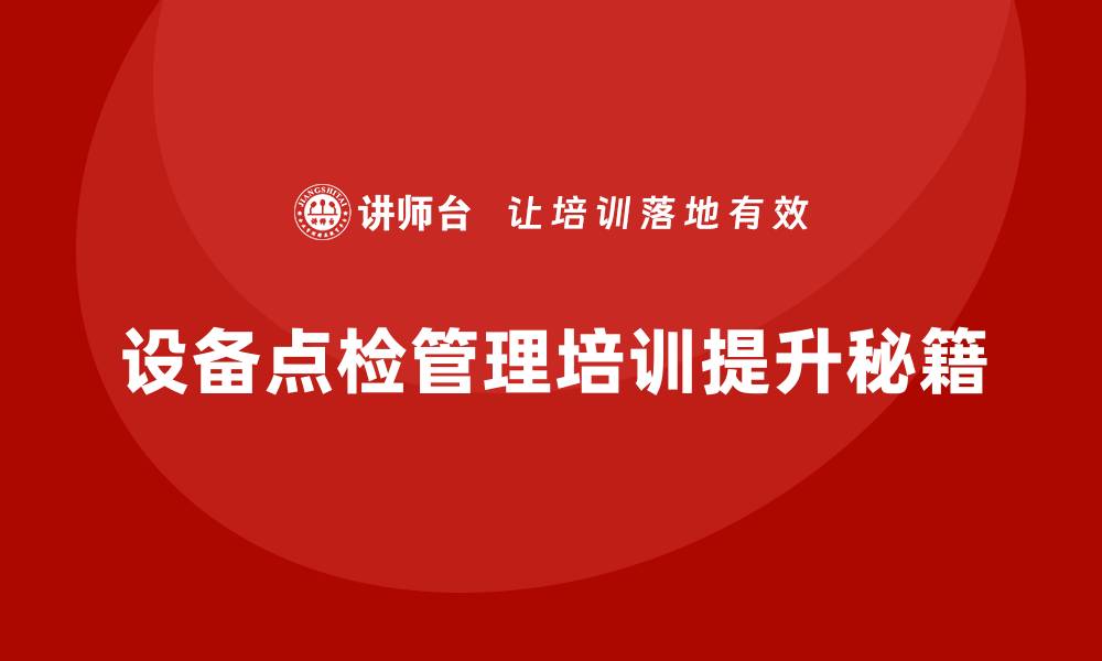 文章提升设备点检管理水平的企业培训秘籍的缩略图