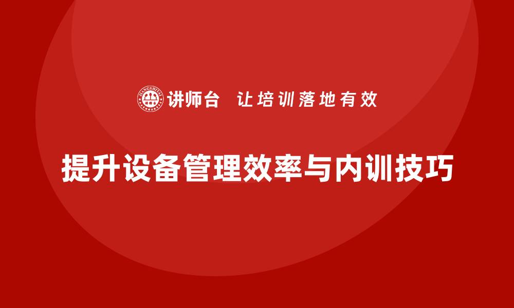 文章提升设备管理效率，掌握点检与保养内训技巧的缩略图