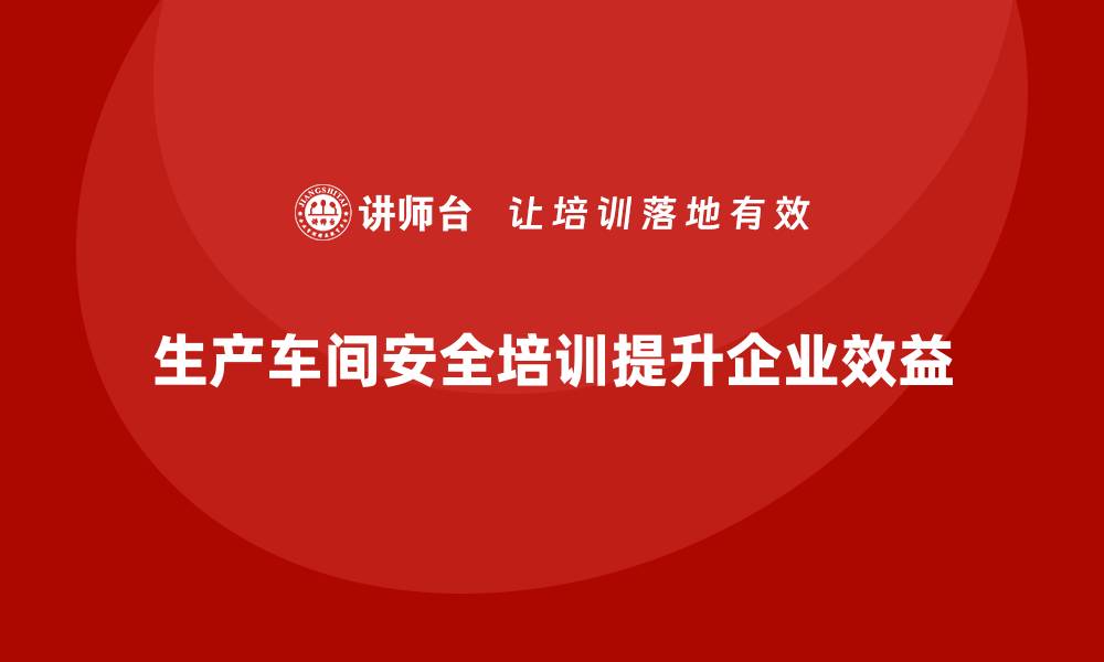 文章生产车间安全管理培训：员工安全意识再强化的缩略图