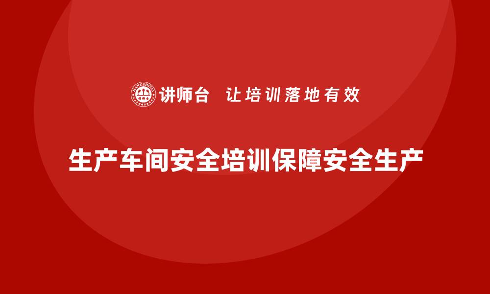 文章生产车间安全管理培训，为安全生产提供专业支持的缩略图