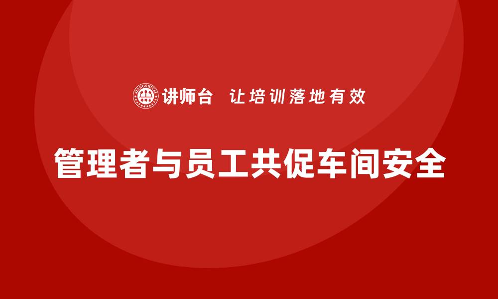 文章生产车间安全管理培训：管理者和员工的双向支持的缩略图