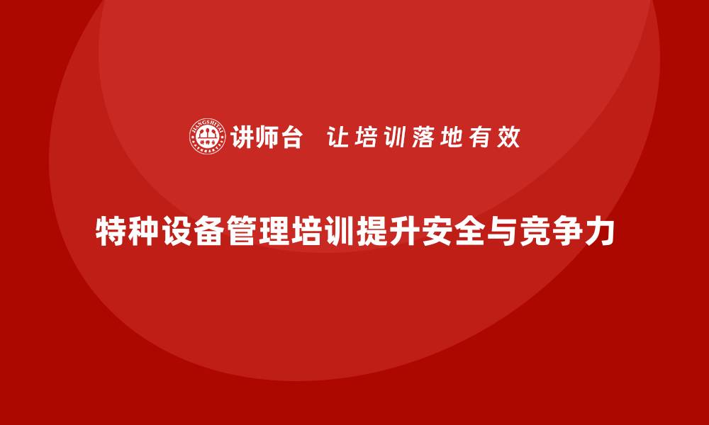 文章特种设备管理企业培训的重要性与实施策略分析的缩略图