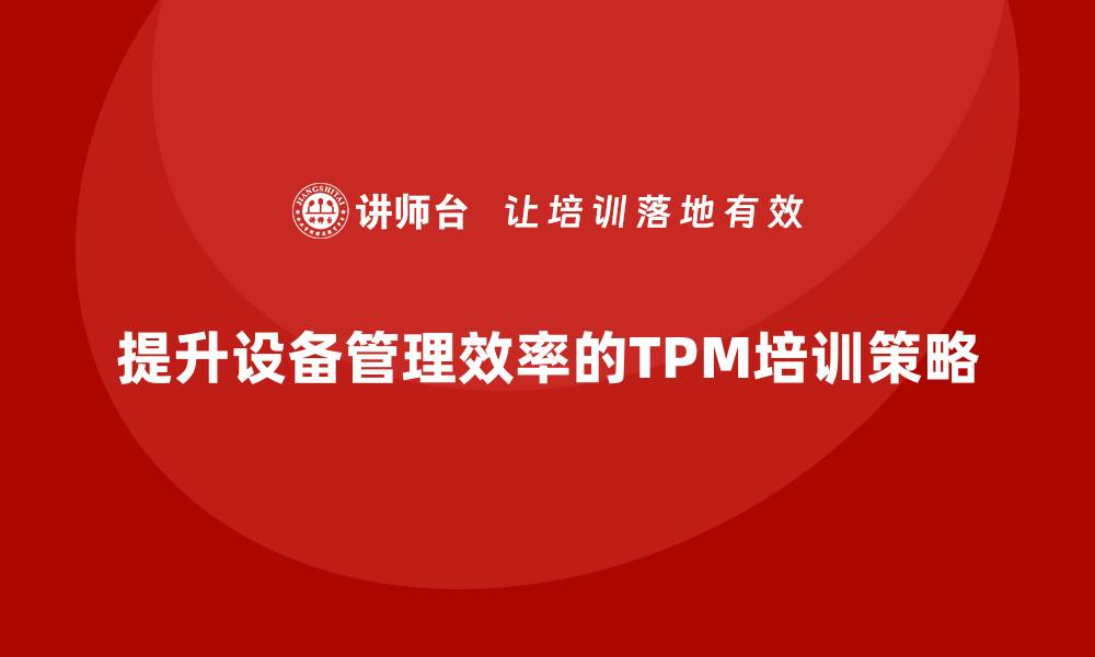提升设备管理效率的TPM培训策略