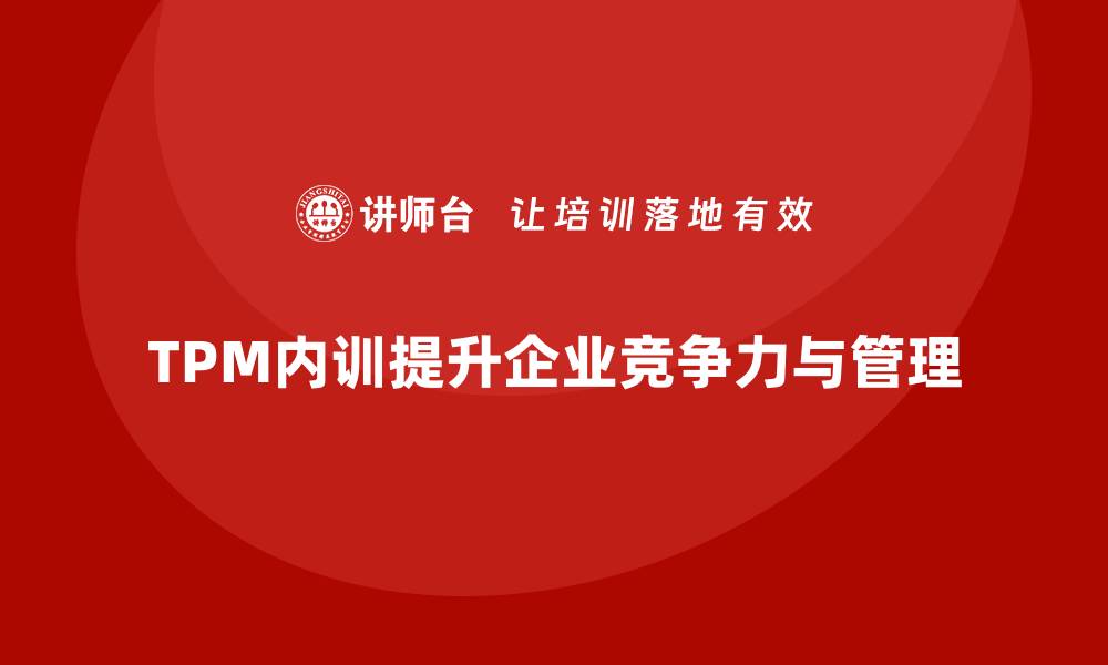 文章提升企业竞争力，深入推进设备TPM管理内训解析的缩略图