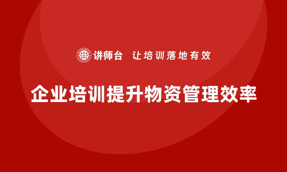 企业培训提升物资管理效率