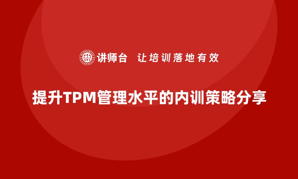 文章提升现场设备TPM管理水平的企业内训策略分享的缩略图